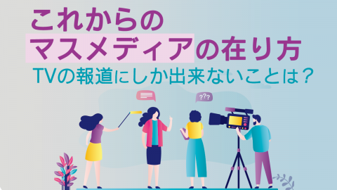 これからのマスメディアの在り方　TVの報道にしか出来ないことは？